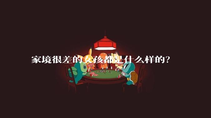 家境很差的女孩都是什么样的？